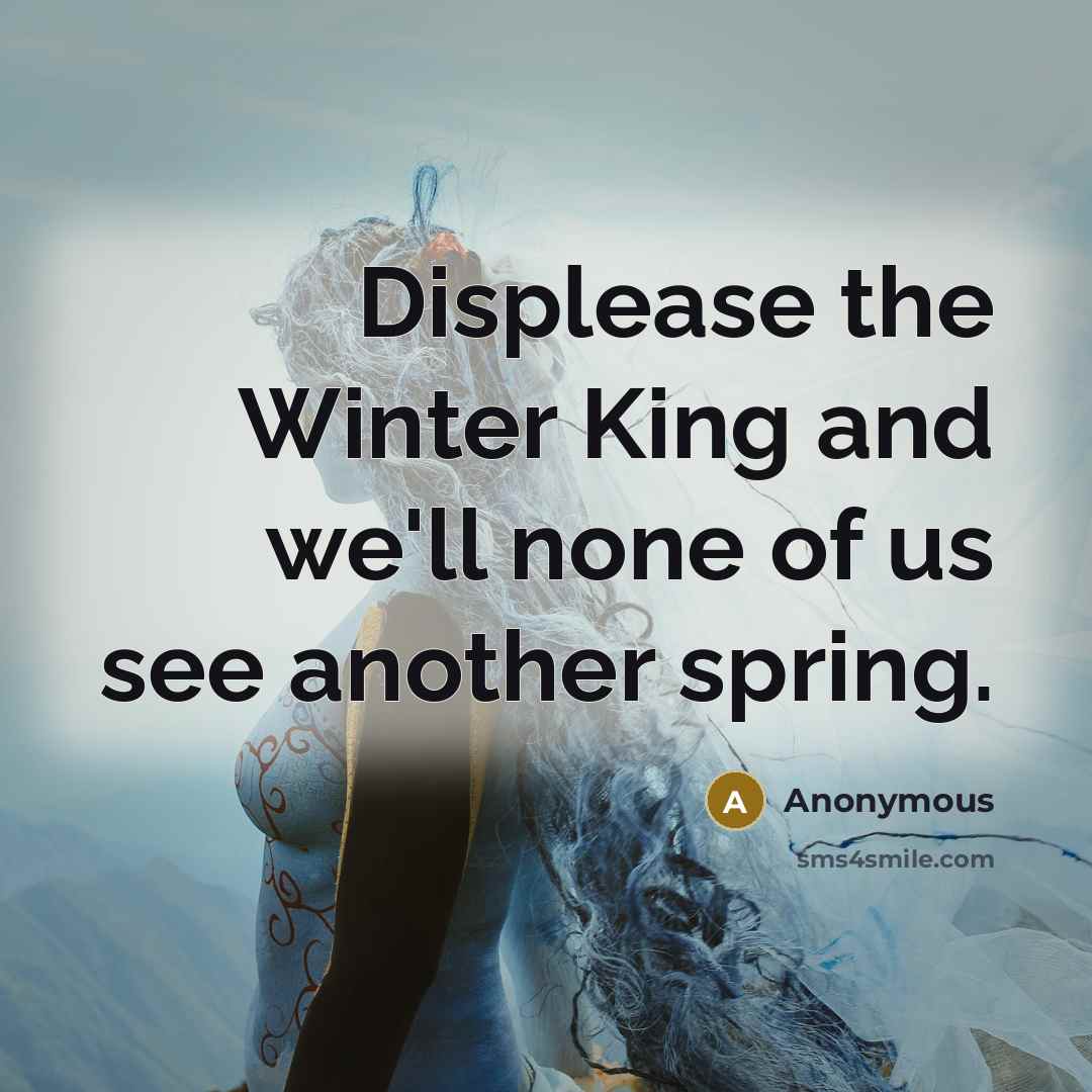 “Displease the Winter King and we'll none of us see another spring.” quote by Anonymous