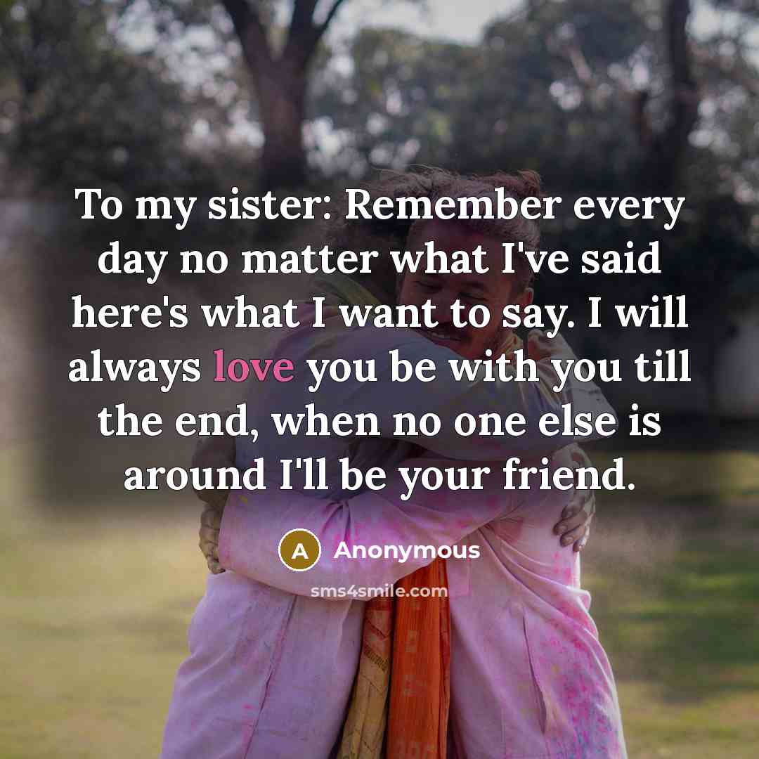 “To my sister: Remember every day no matter what I've…” quote by Anonymous