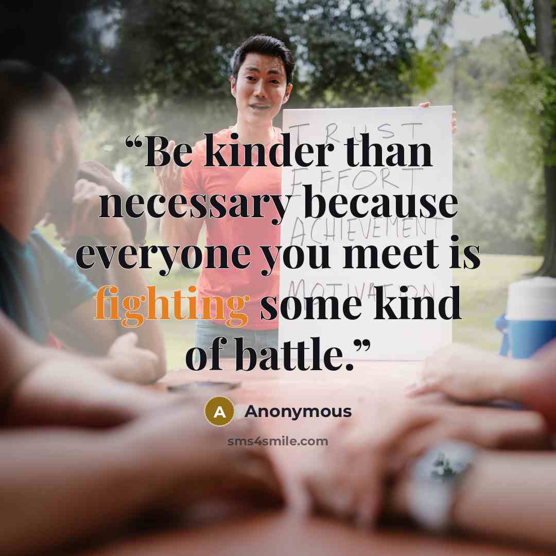 “Be kinder than necessary because everyone you meet is fighting some kind of battle.” quote by Anonymous