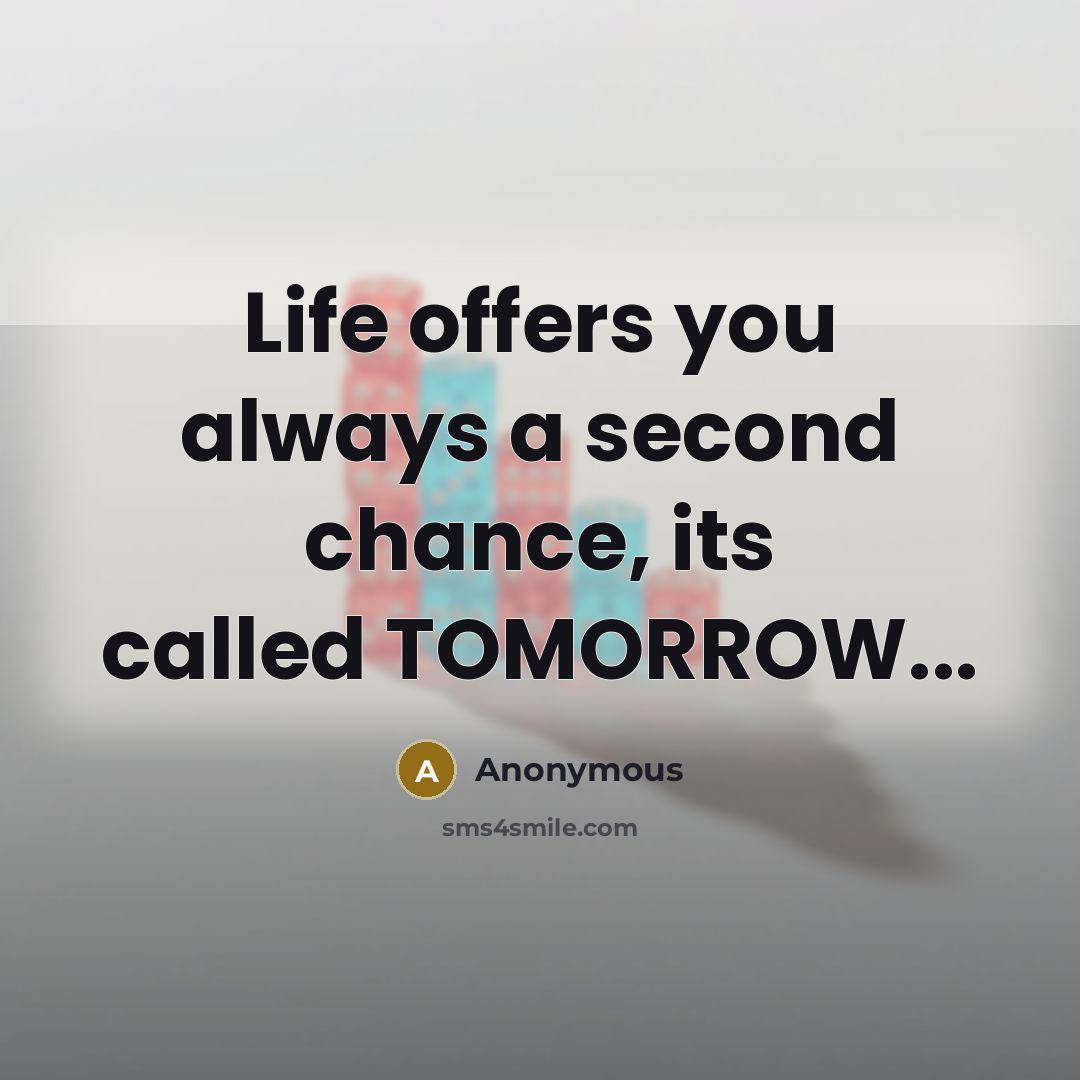 “Life offers you always a second chance, its called TOMORROW...…” quote by Anonymous