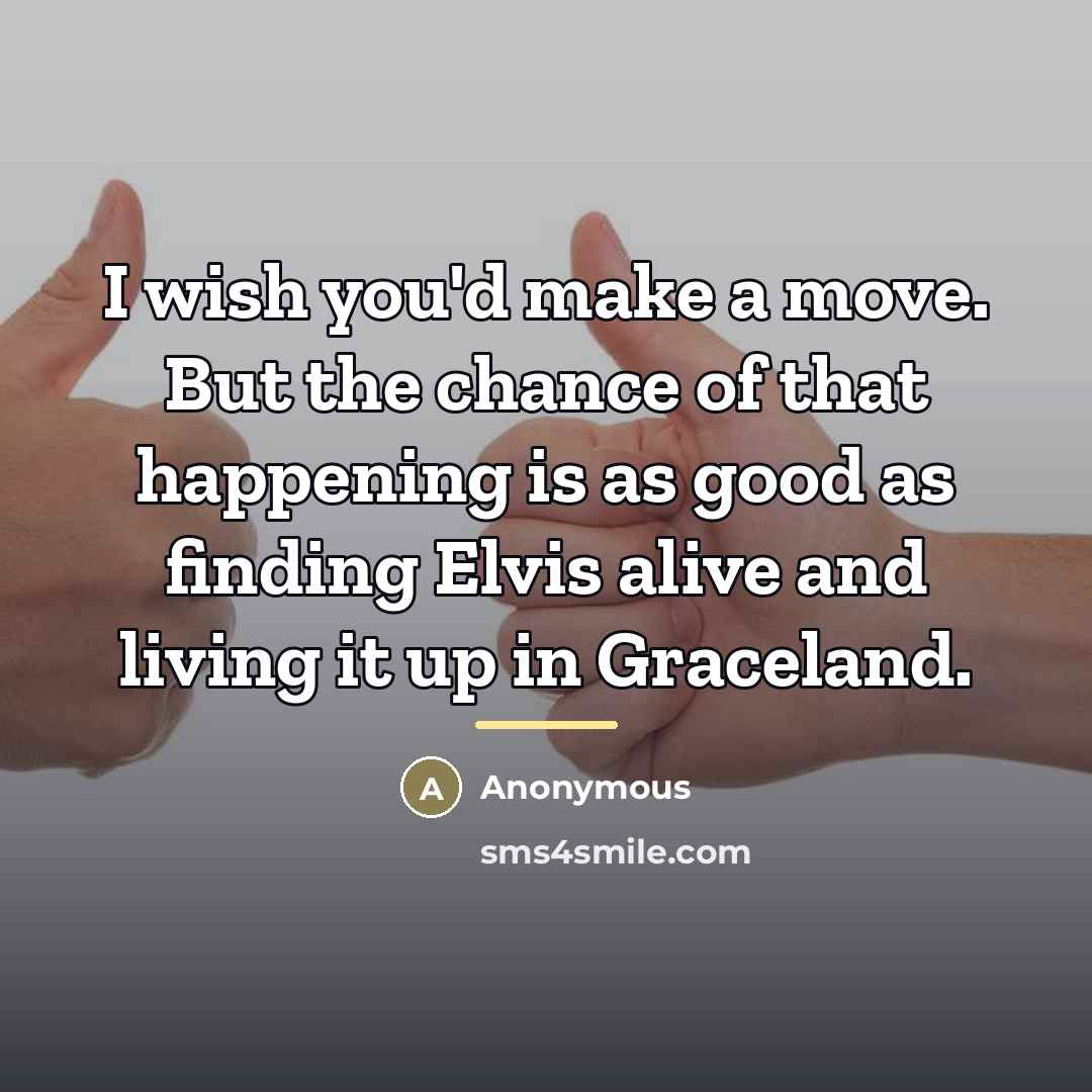 “I wish you'd make a move. But the chance of…” quote by Anonymous