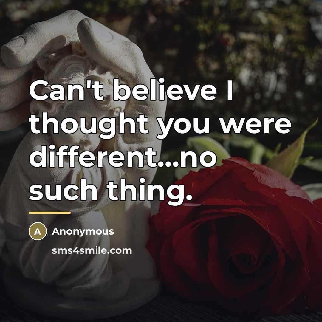 “Can't believe I thought you were different...no such thing.…” quote by Anonymous