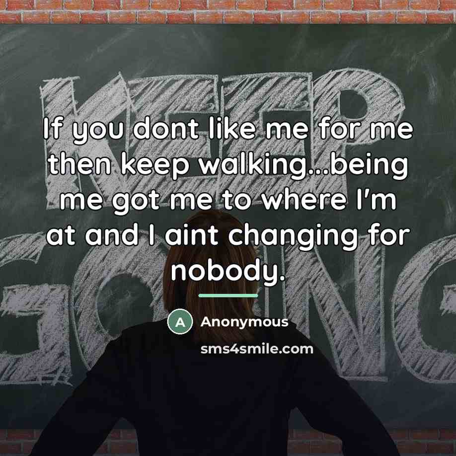 “If you dont like me for me then keep walking...being…” quote by Anonymous