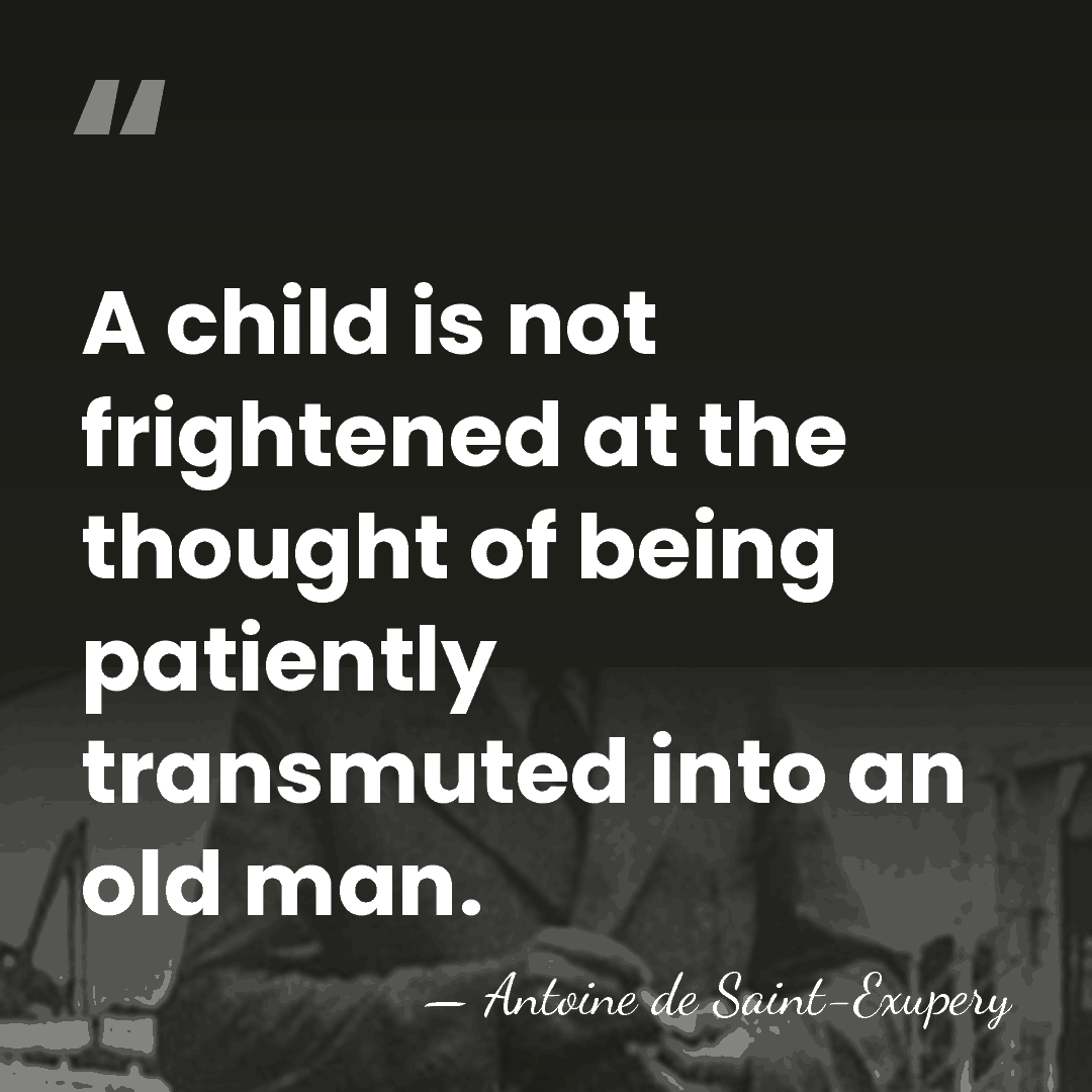 A child is not frightened at the thought of being patiently transmuted&hellip; - Antoine de Saint-Exupery