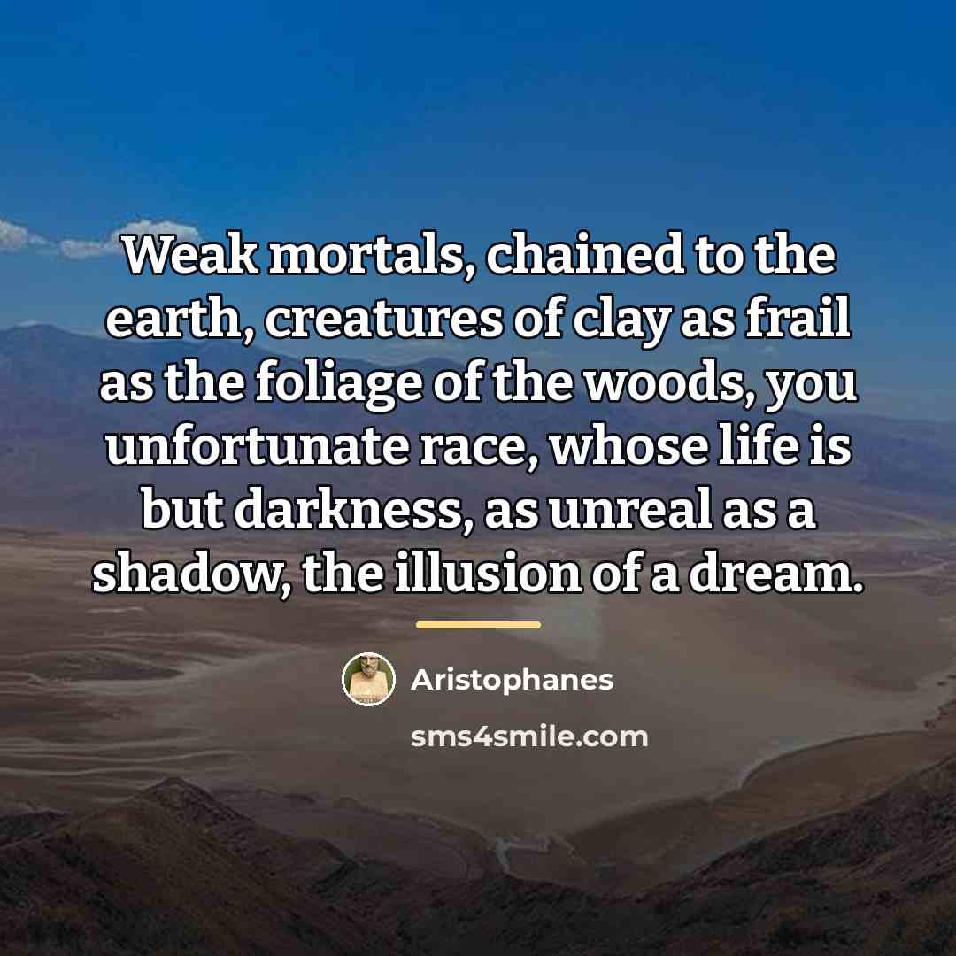 “Weak mortals, chained to the earth, creatures of clay as…” quote by Aristophanes