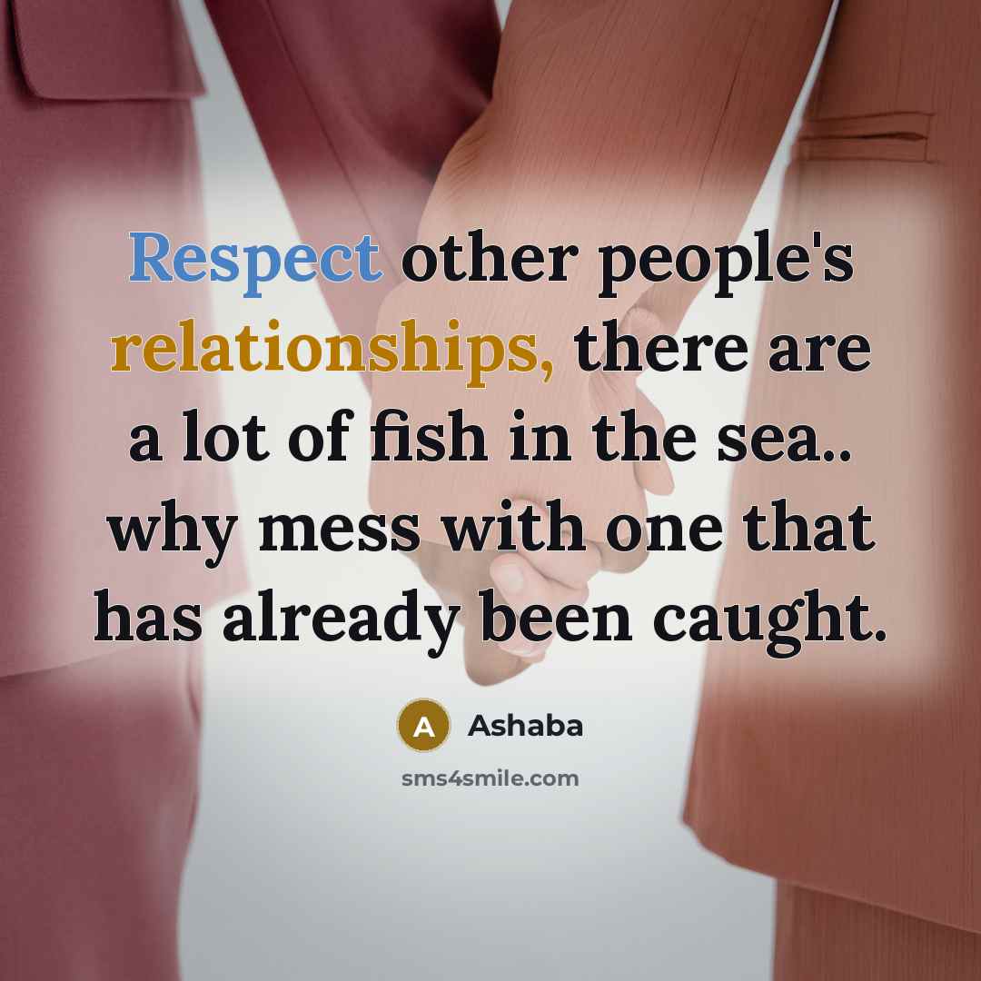 “Respect other people's relationships, there are a lot of fish in the sea.. why mess with one that has already been caught.” quote by Ashaba