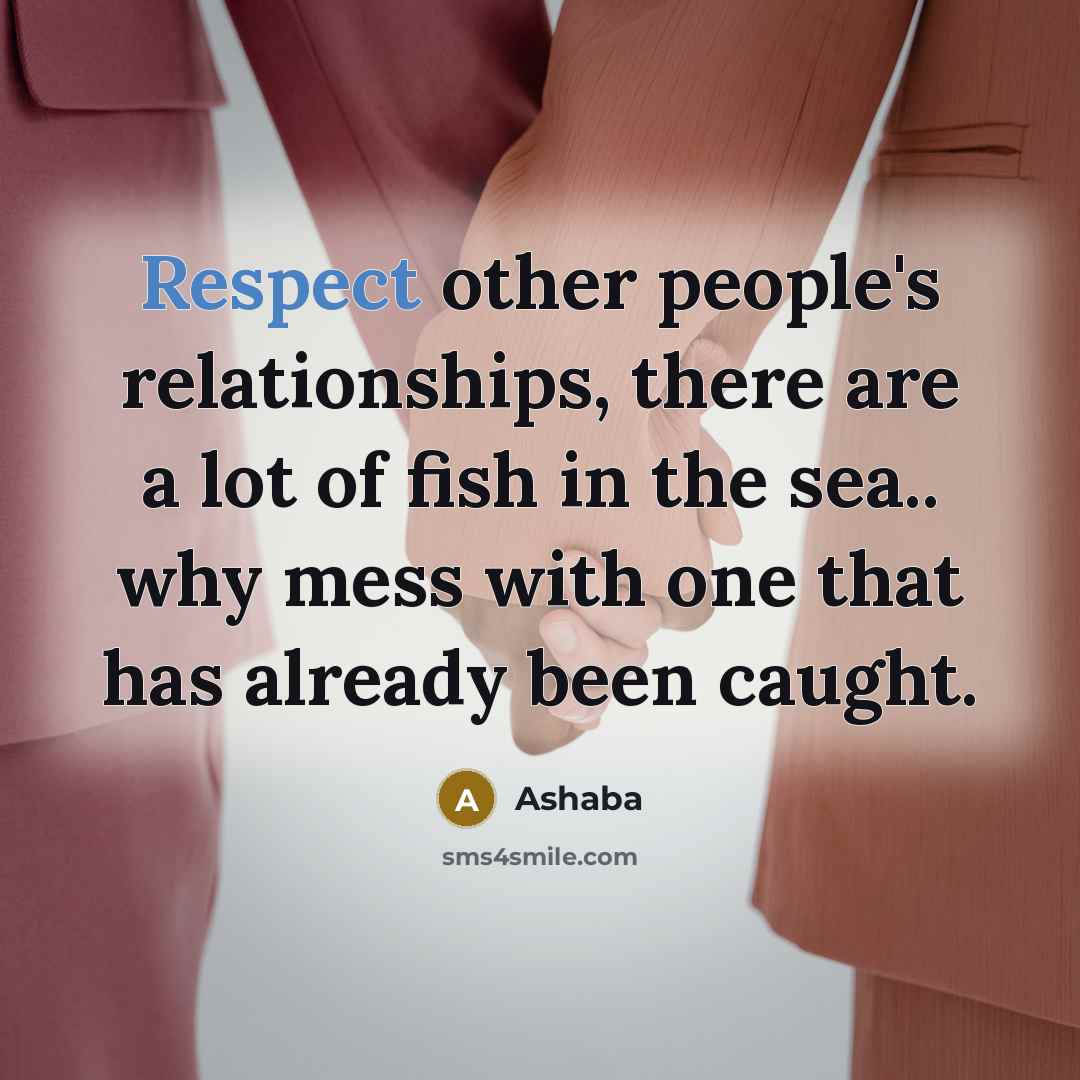 “Respect other people's relationships, there are a lot of fish in the sea.. why mess with one that has already been caught.” quote by Ashaba
