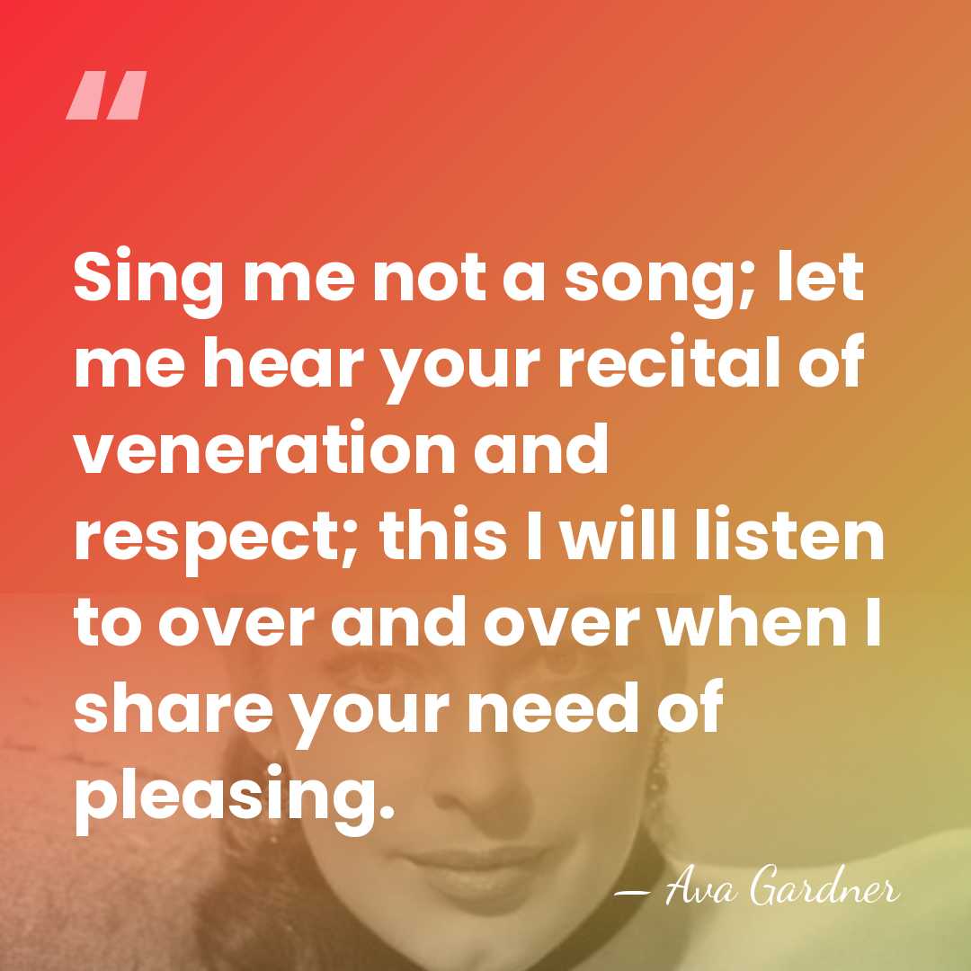 Sing me not a song; let me hear your recital of veneration&hellip; - Ava Gardner