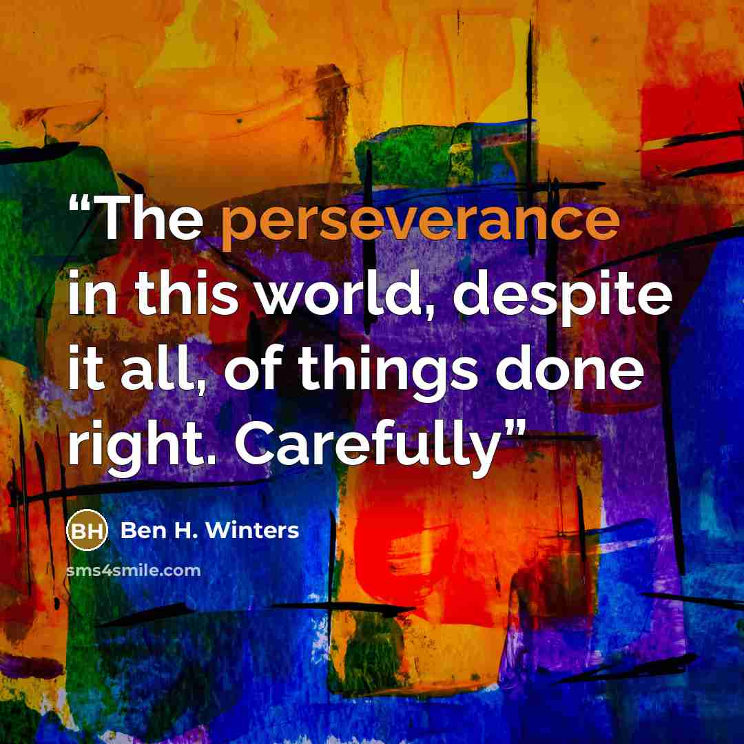 “The perseverance in this world, despite it all, of things done right. Carefully” quote by Ben H. Winters