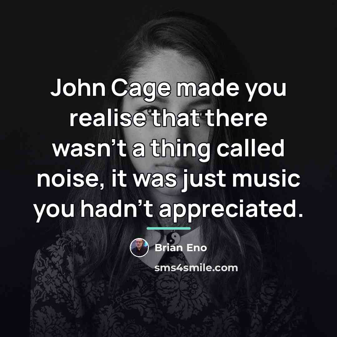 “John Cage made you realise that there wasn't a thing…” quote by Brian Eno