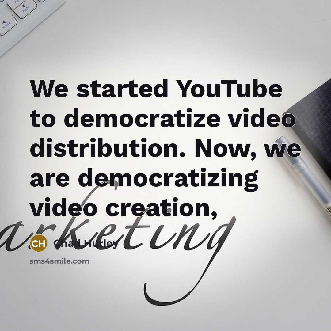 “We started YouTube to democratize video distribution. Now, we are…” quote by Chad Hurley