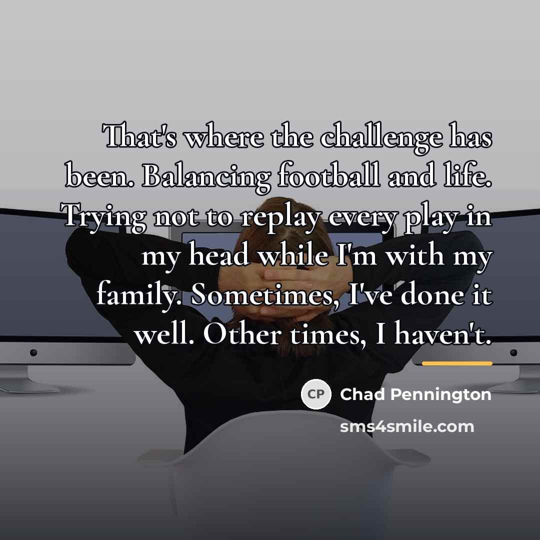 “That's where the challenge has been. Balancing football and life.…” quote by Chad Pennington