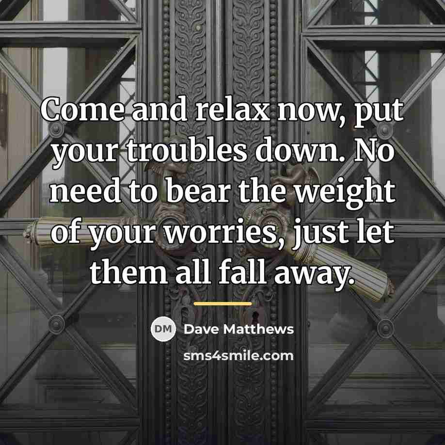 “Come and relax now, put your troubles down. No need…” quote by Dave Matthews