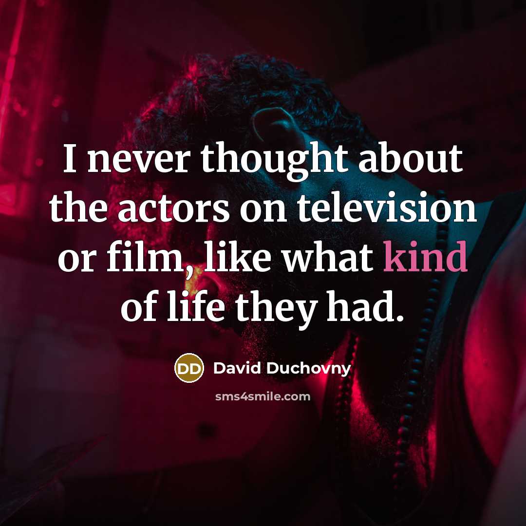“I never thought about the actors on television or film,…” quote by David Duchovny