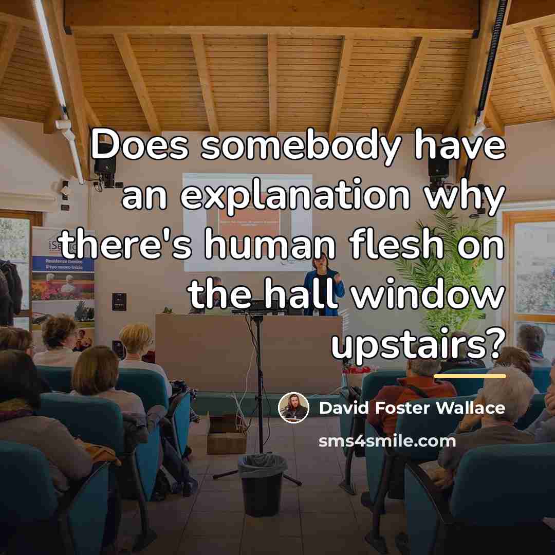 “Does somebody have an explanation why there's human flesh on…” quote by David Foster Wallace