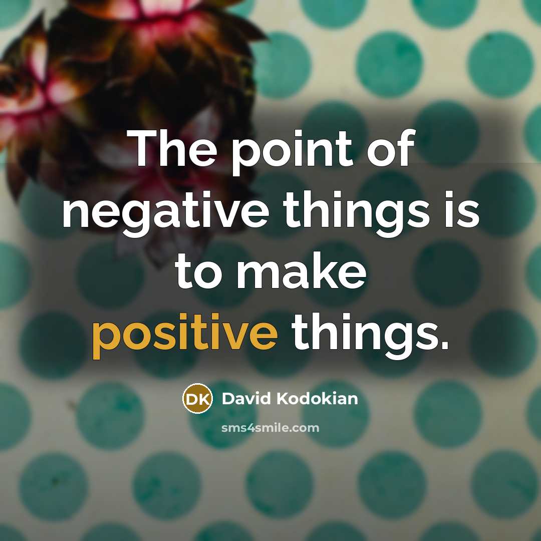 “The point of negative things is to make positive things.” quote by David Kodokian