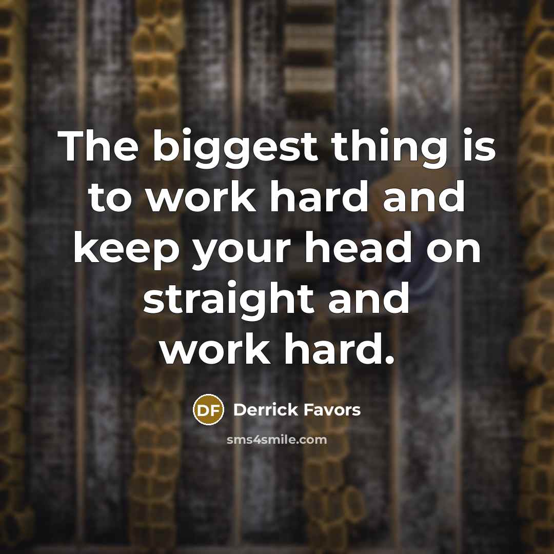 “The biggest thing is to work hard and keep your…” quote by Derrick Favors