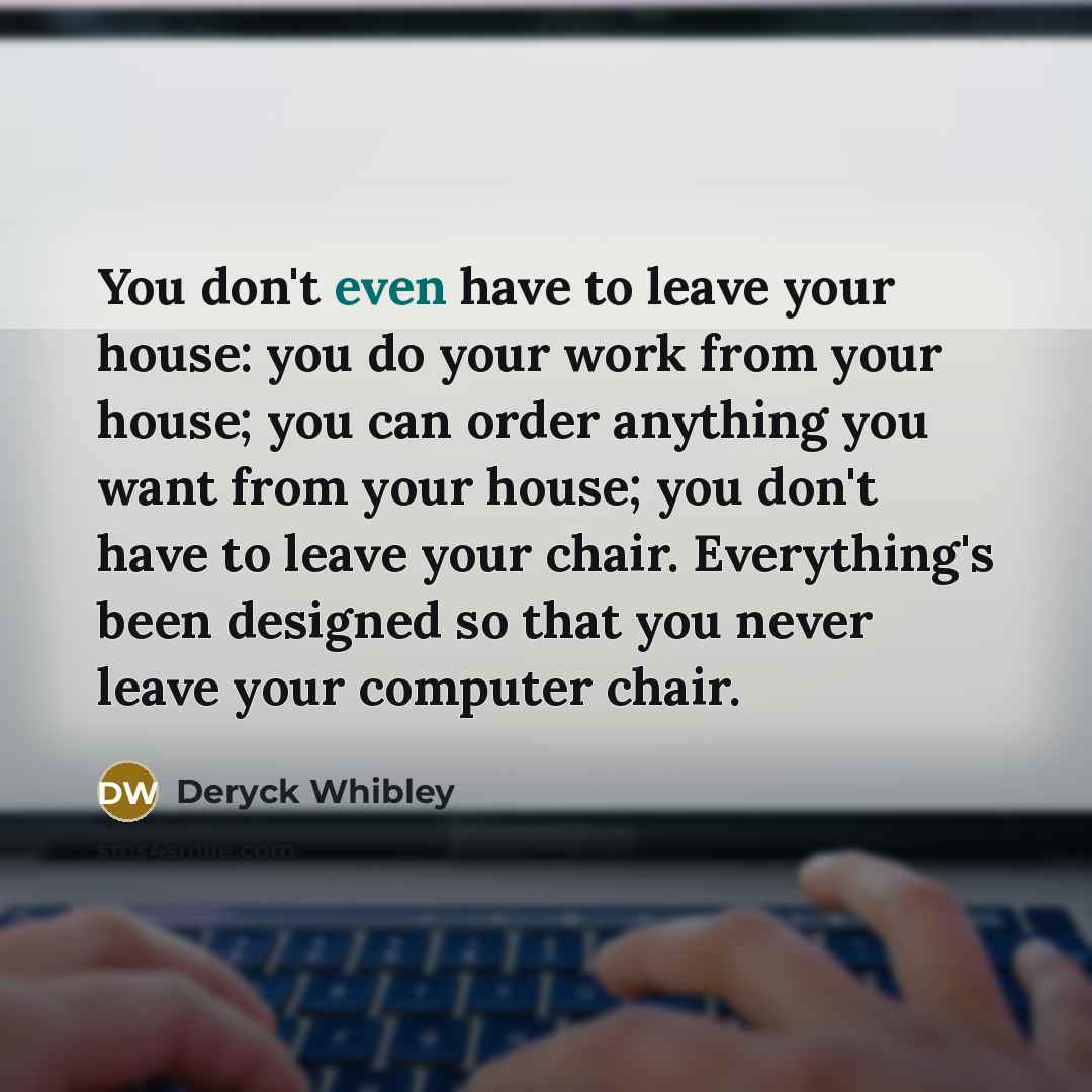 “You don't even have to leave your house: you do…” quote by Deryck Whibley