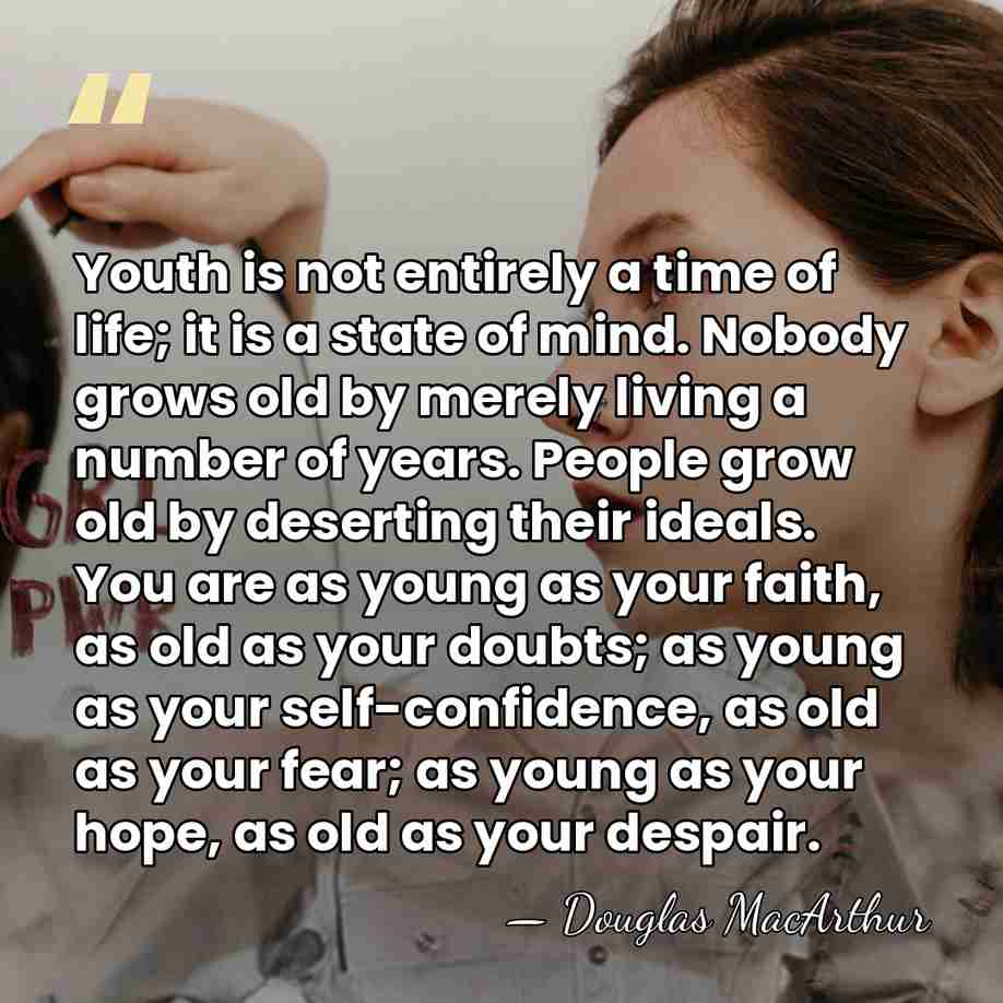 Youth is not entirely a time of life; it is a state&hellip; - Douglas MacArthur