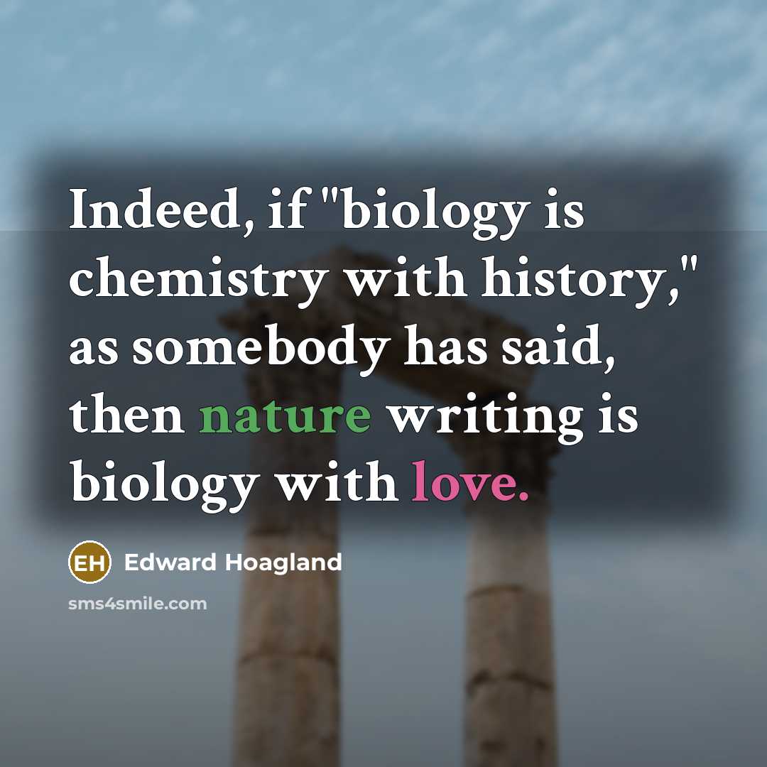 “Indeed, if "biology is chemistry with history," as somebody has…” quote by Edward Hoagland