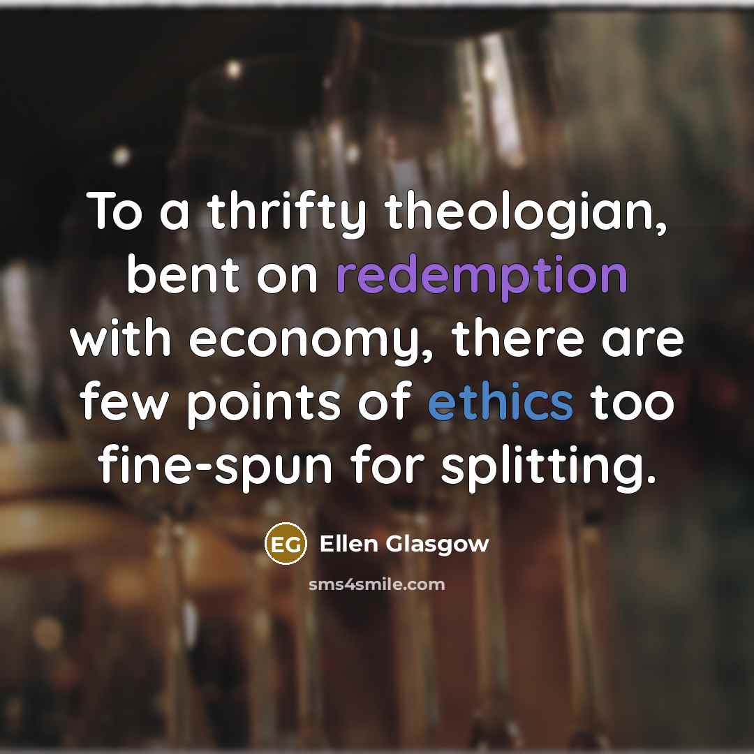 “To a thrifty theologian, bent on redemption with economy, there…” quote by Ellen Glasgow