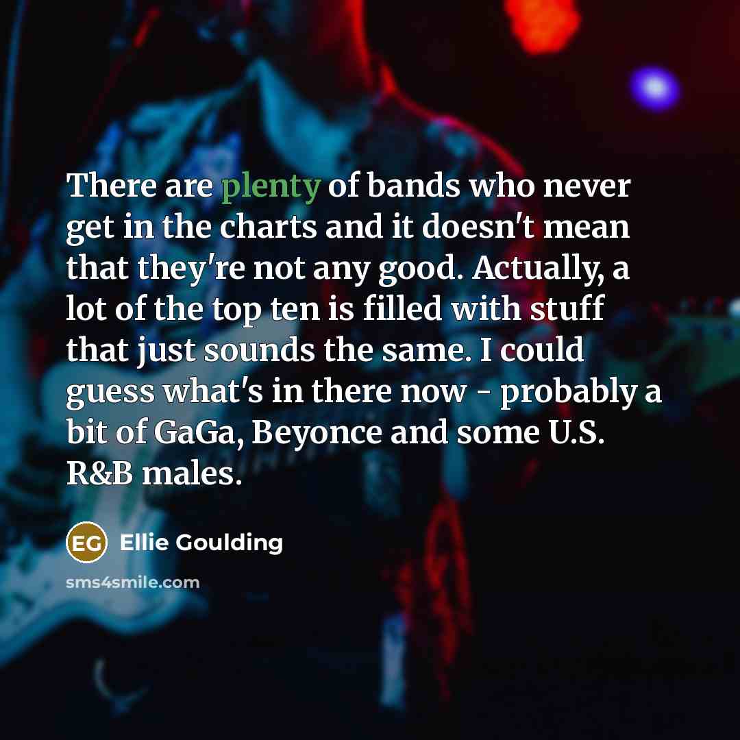 “There are plenty of bands who never get in the…” quote by Ellie Goulding