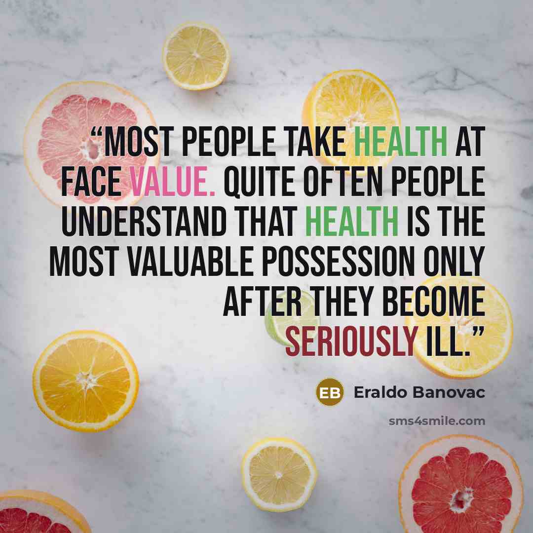 “Most people take health at face value. Quite often people understand that health is the most valuable possession only after they become seriously ill.” quote by Eraldo Banovac