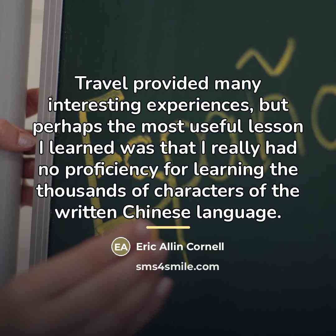 “Travel provided many interesting experiences, but perhaps the most useful…” quote by Eric Allin Cornell