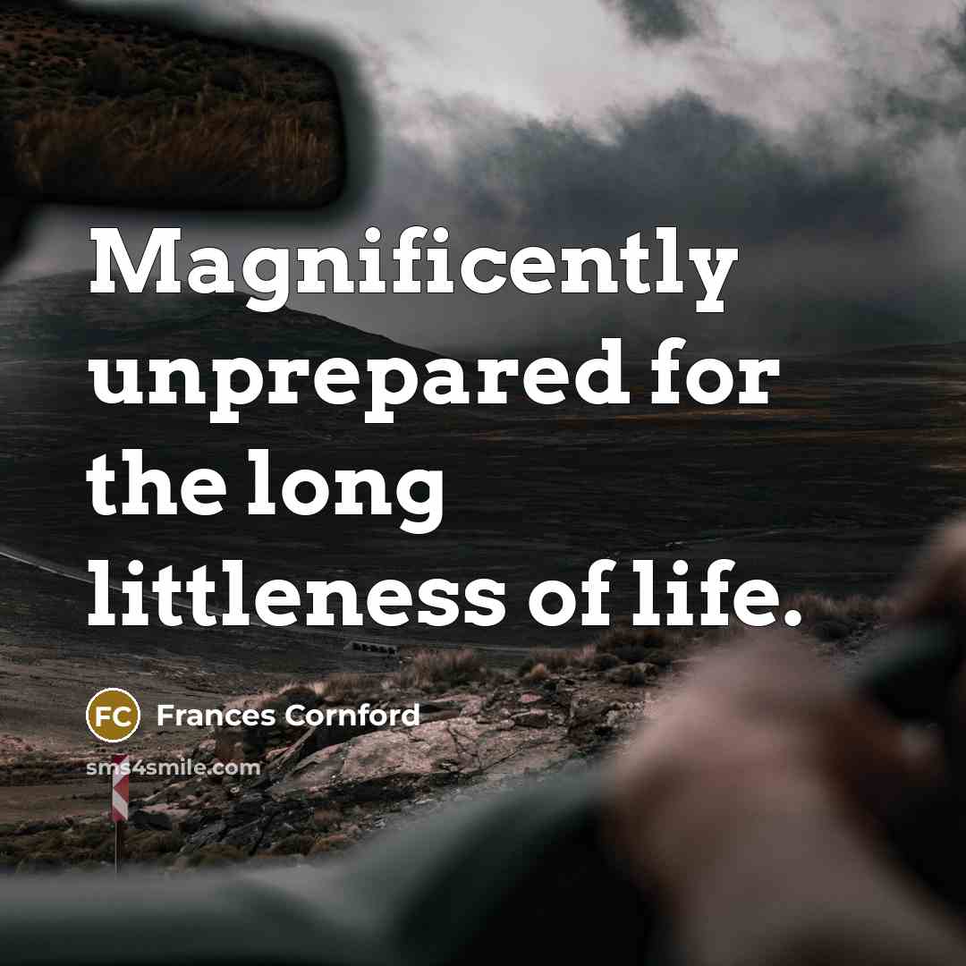 “Magnificently unprepared for the long littleness of life.…” quote by Frances Cornford