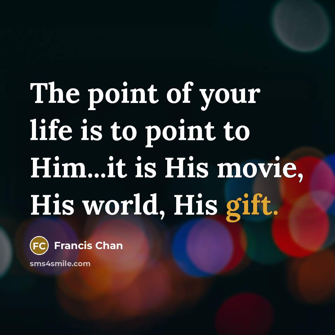 “The point of your life is to point to Him...it…” quote by Francis Chan