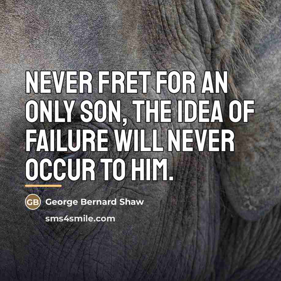 “Never fret for an only son, the idea of failure…” quote by George Bernard Shaw