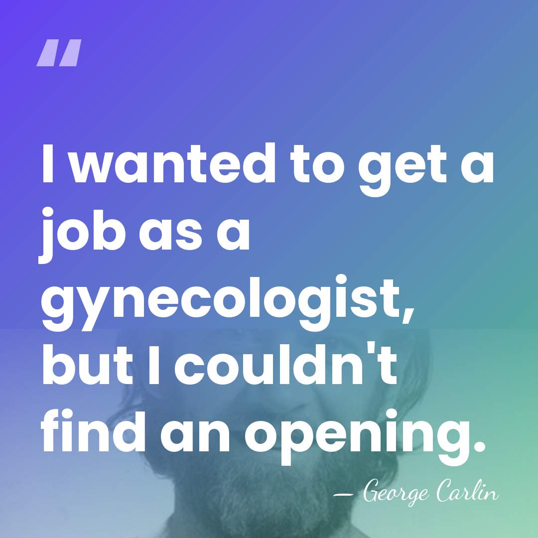 I wanted to get a job as a gynecologist, but I couldn't&hellip; - George Carlin