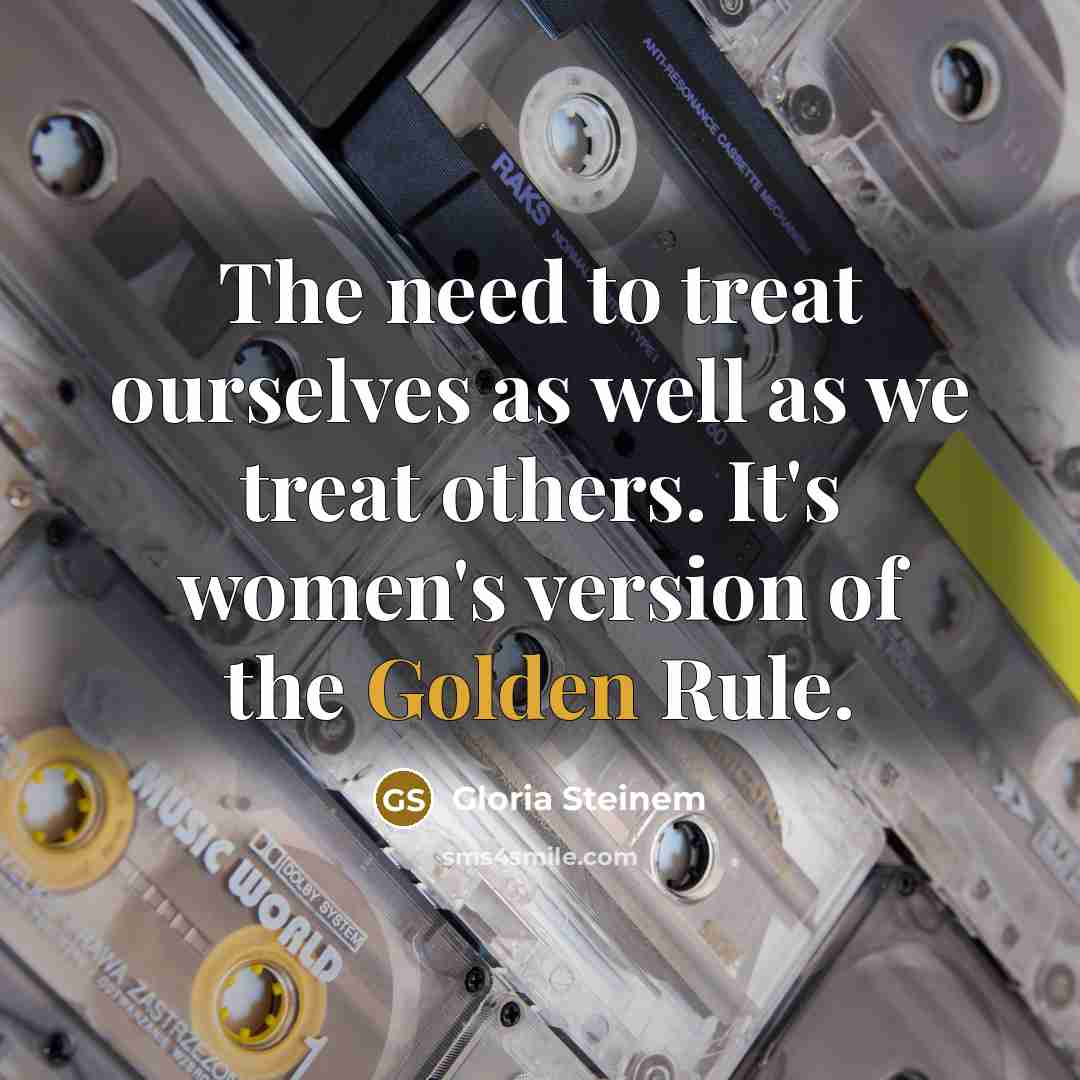 “The need to treat ourselves as well as we treat…” quote by Gloria Steinem