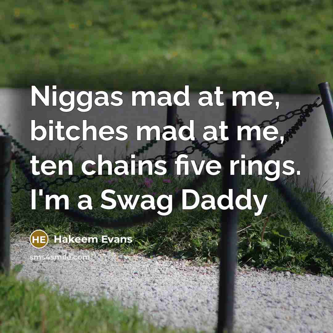 “Niggas mad at me, bitches mad at me, ten chains five rings. I'm a Swag Daddy” quote by Hakeem Evans