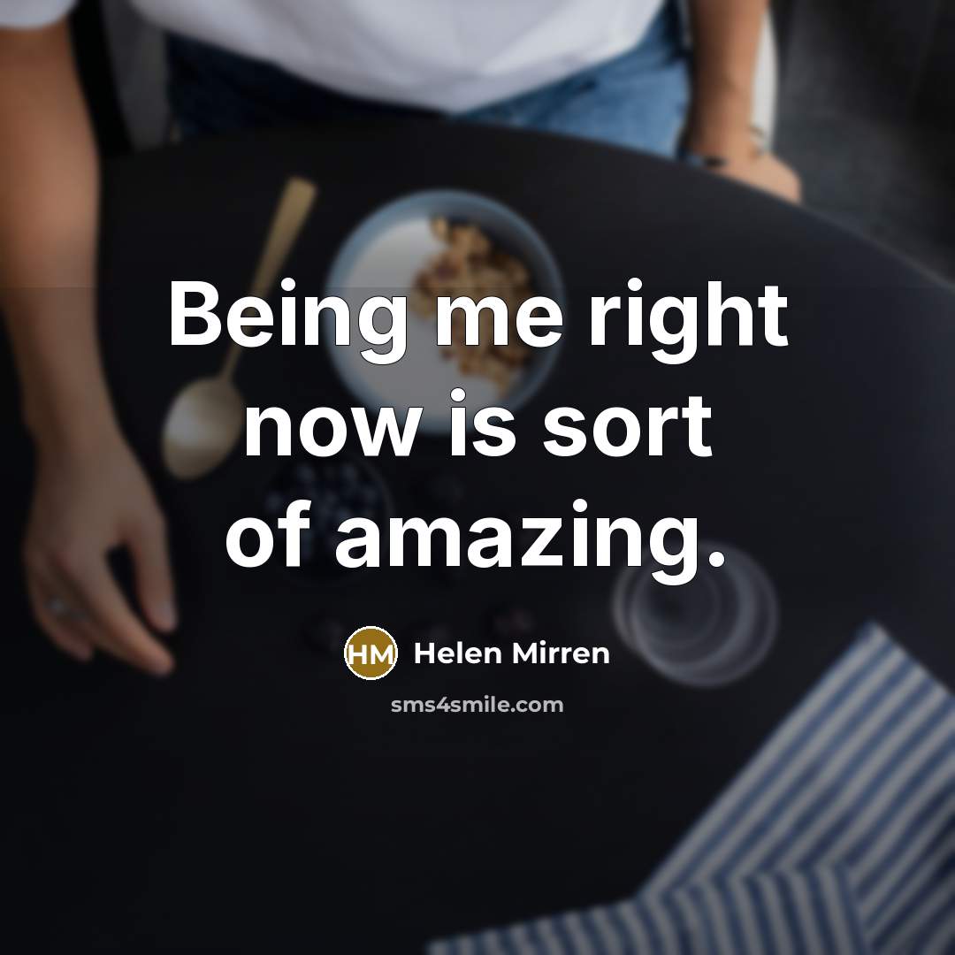 “Being me right now is sort of amazing.…” quote by Helen Mirren