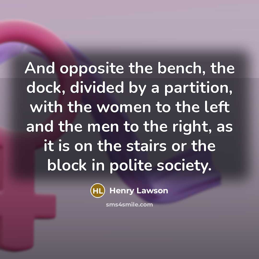 “And opposite the bench, the dock, divided by a partition, with the women to the left and the men to the right, as it is on the stairs or the block in polite society.” quote by Henry Lawson