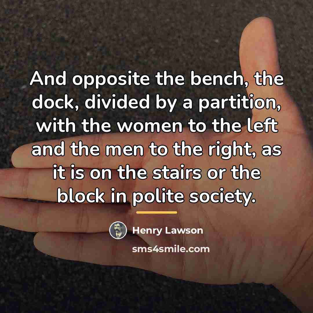 “And opposite the bench, the dock, divided by a partition,…” quote by Henry Lawson