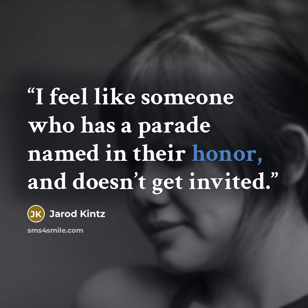 “I feel like someone who has a parade named in their honor, and doesn’t get invited.” quote by Jarod Kintz
