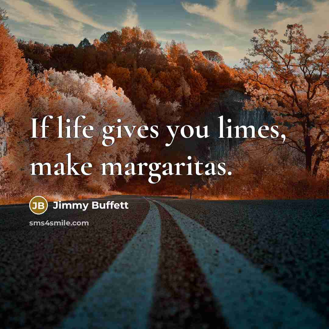 “If life gives you limes, make margaritas.…” quote by Jimmy Buffett