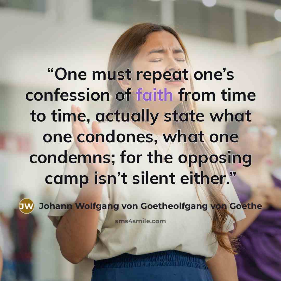 “One must repeat one’s confession of faith from time to time, actually state what one condones, what one condemns; for the opposing camp isn’t silent either.” quote by Johann Wolfgang von Goetheolfgang von Goethe
