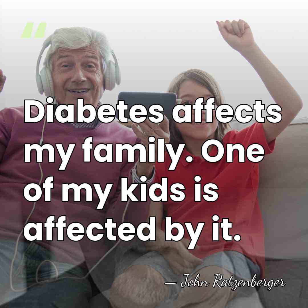 Diabetes affects my family. One of my kids is affected by it. - John Ratzenberger