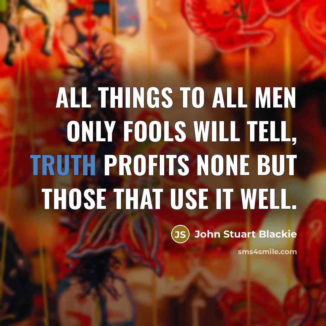 “All things to all men only fools will tell, Truth…” quote by John Stuart Blackie