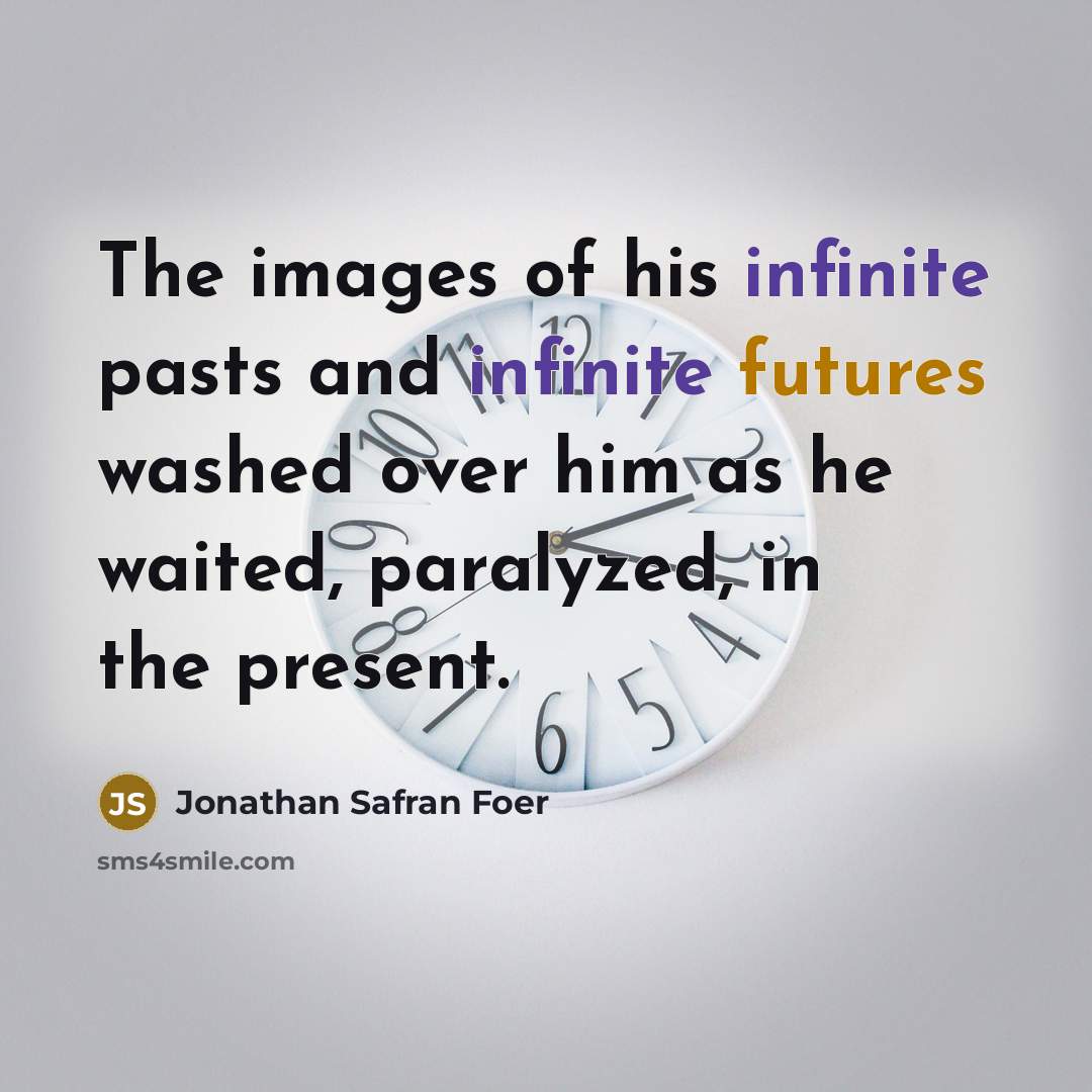 “The images of his infinite pasts and infinite futures washed…” quote by Jonathan Safran Foer