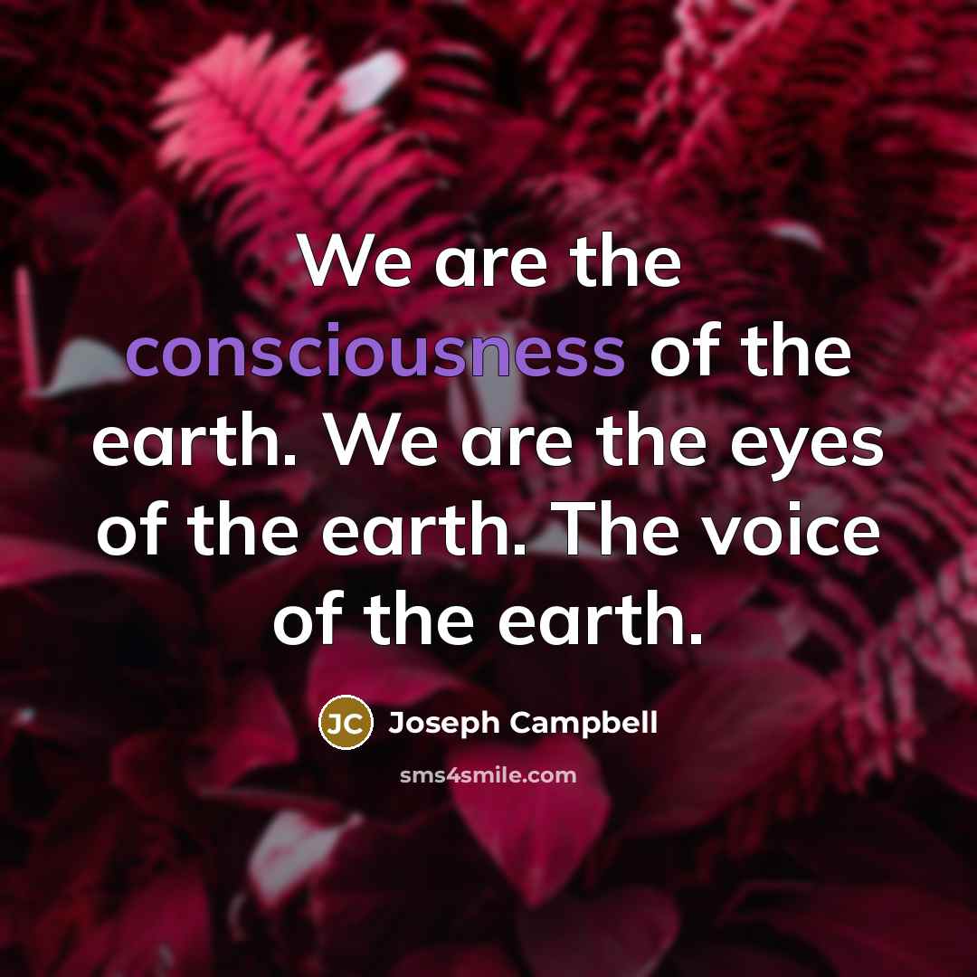 “We are the consciousness of the earth. We are the…” quote by Joseph Campbell