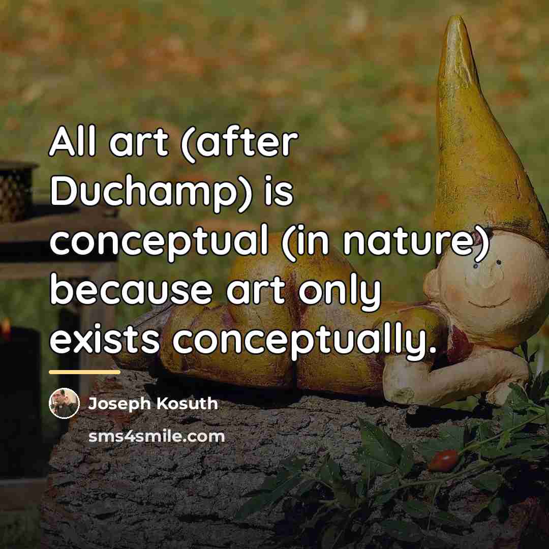“All art (after Duchamp) is conceptual (in nature) because art…” quote by Joseph Kosuth
