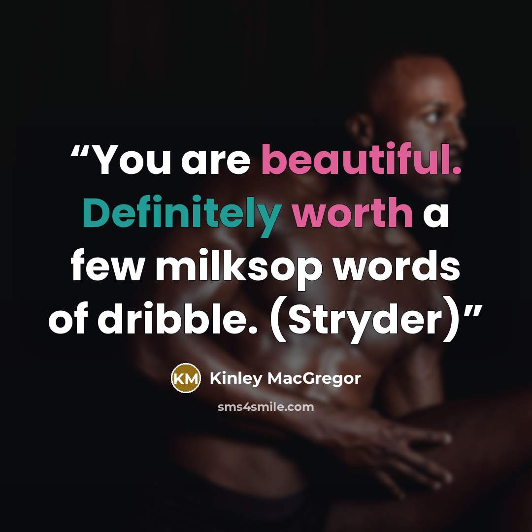 “You are beautiful. Definitely worth a few milksop words of dribble. (Stryder)” quote by Kinley MacGregor