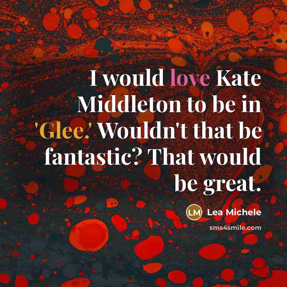 “I would love Kate Middleton to be in 'Glee.' Wouldn't…” quote by Lea Michele