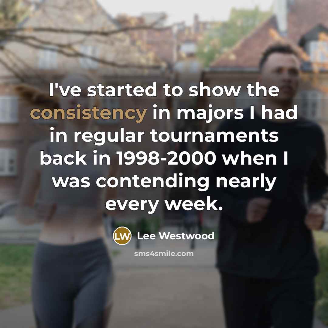 “I've started to show the consistency in majors I had…” quote by Lee Westwood
