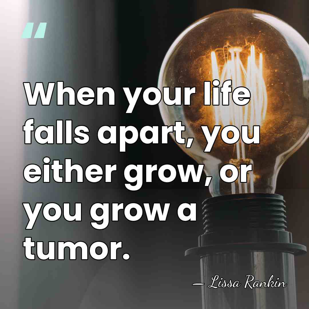 When your life falls apart, you either grow, or you grow a&hellip; - Lissa Rankin