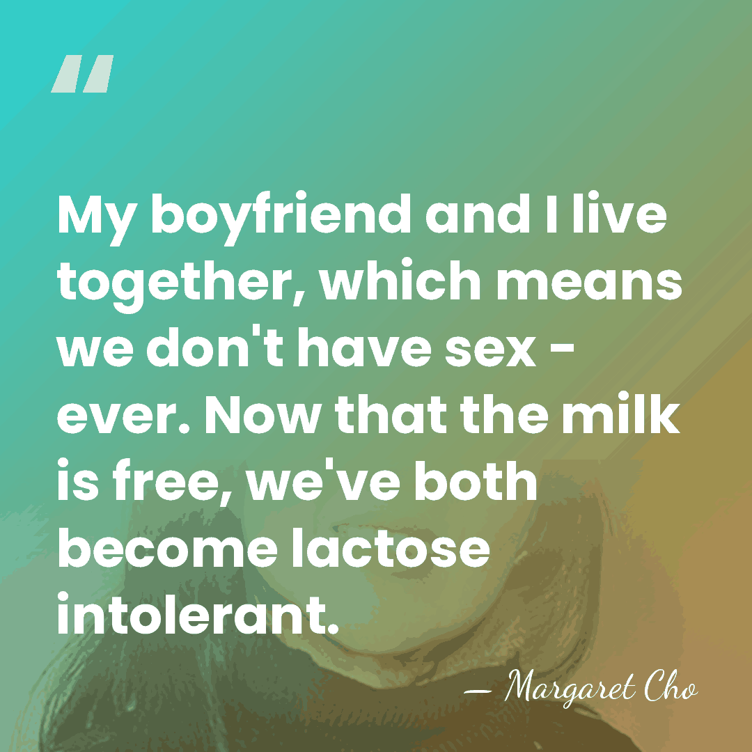 My boyfriend and I live together, which means we don't have sex&hellip; - Margaret Cho